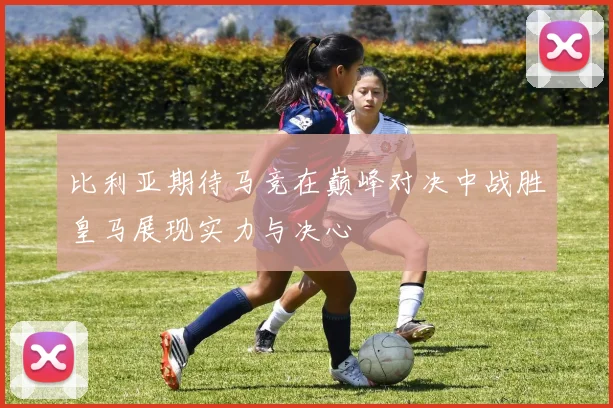 比利亚期待马竞在巅峰对决中战胜皇马展现实力与决心