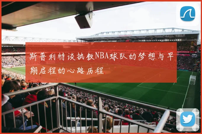 斯普利特谈执教NBA球队的梦想与早期启程的心路历程