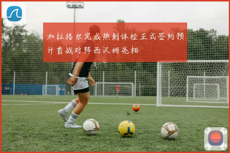 加拉格尔完成热刺体检正式签约预计首战对阵西汉姆亮相