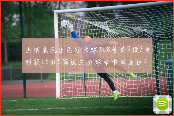 杰明表现出色助力球队8号秀9投5中斩获15分5篮板三分球命中率高达43