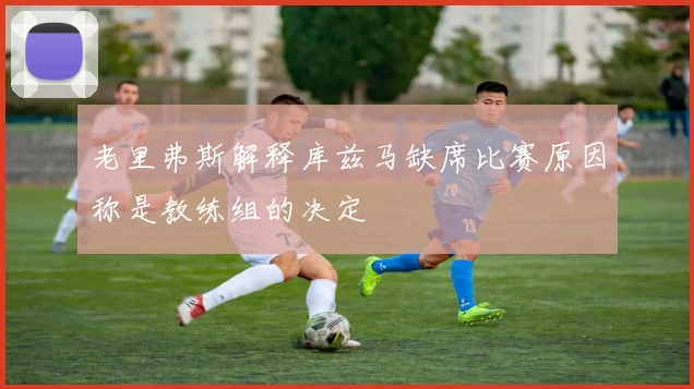 老里弗斯解释库兹马缺席比赛原因称是教练组的决定