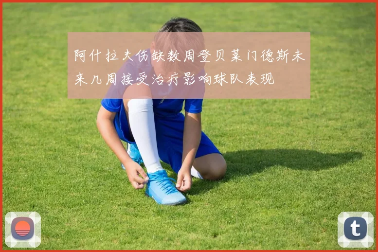 阿什拉夫伤缺数周登贝莱门德斯未来几周接受治疗影响球队表现