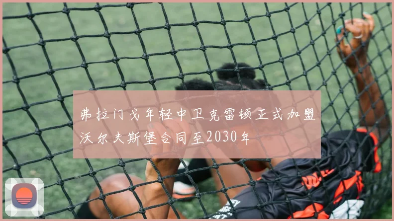 弗拉门戈年轻中卫克雷顿正式加盟沃尔夫斯堡合同至2030年