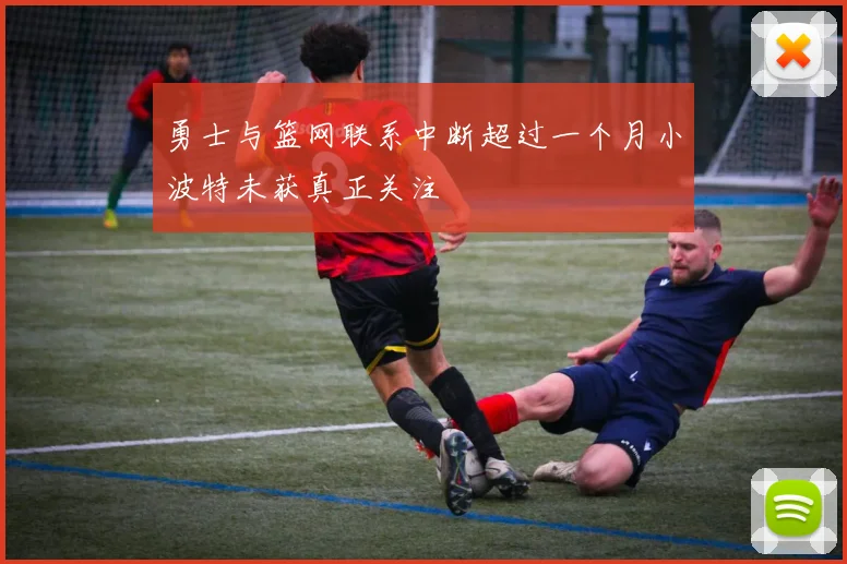 勇士与篮网联系中断超过一个月小波特未获真正关注