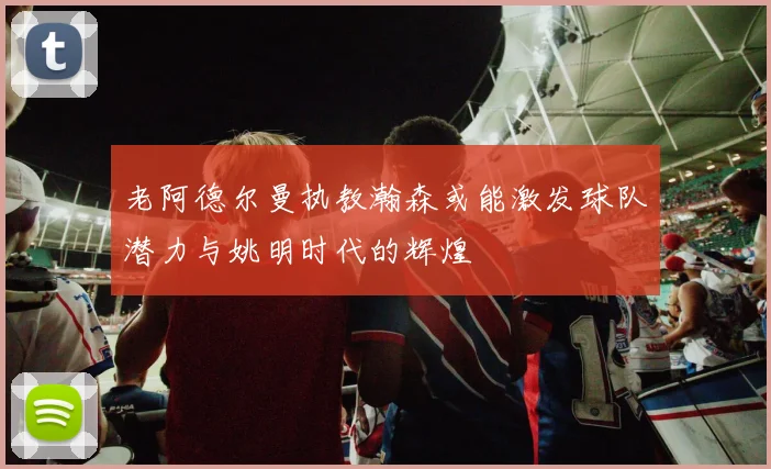 老阿德尔曼执教瀚森或能激发球队潜力与姚明时代的辉煌