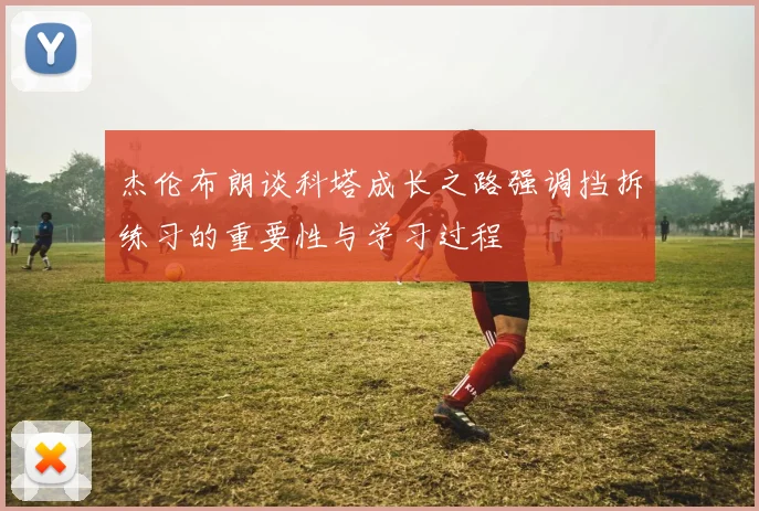 杰伦布朗谈科塔成长之路强调挡拆练习的重要性与学习过程