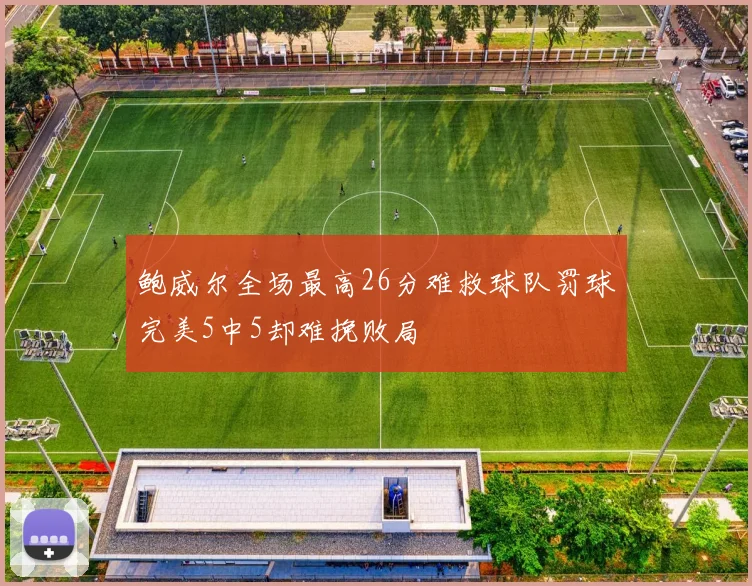 鲍威尔全场最高26分难救球队罚球完美5中5却难挽败局
