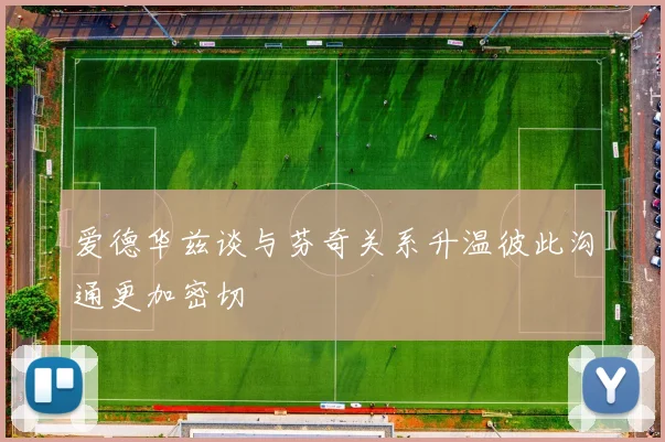 爱德华兹谈与芬奇关系升温彼此沟通更加密切