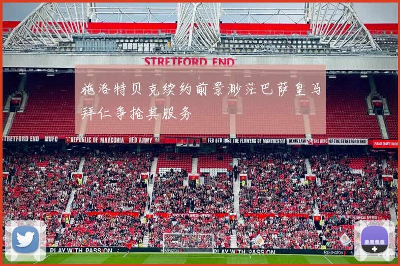 施洛特贝克续约前景渺茫巴萨皇马拜仁争抢其服务