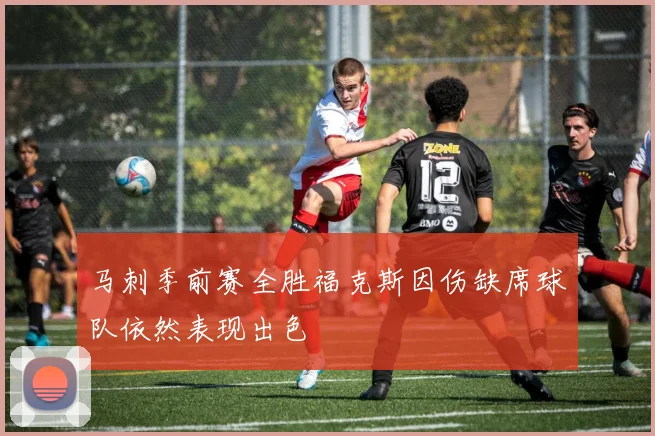 马刺季前赛全胜福克斯因伤缺席球队依然表现出色