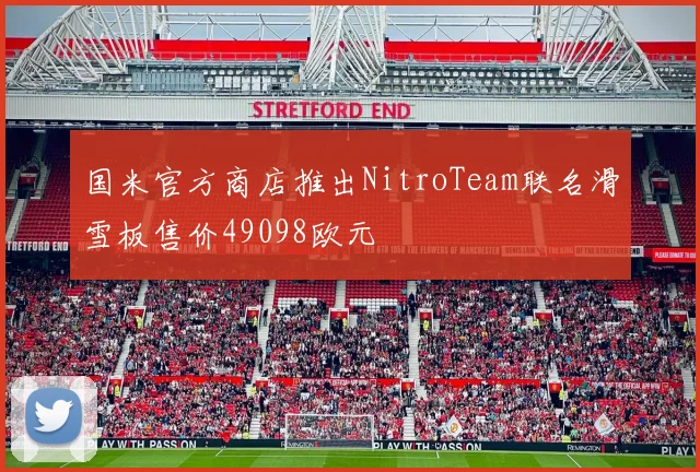 国米官方商店推出NitroTeam联名滑雪板售价49098欧元