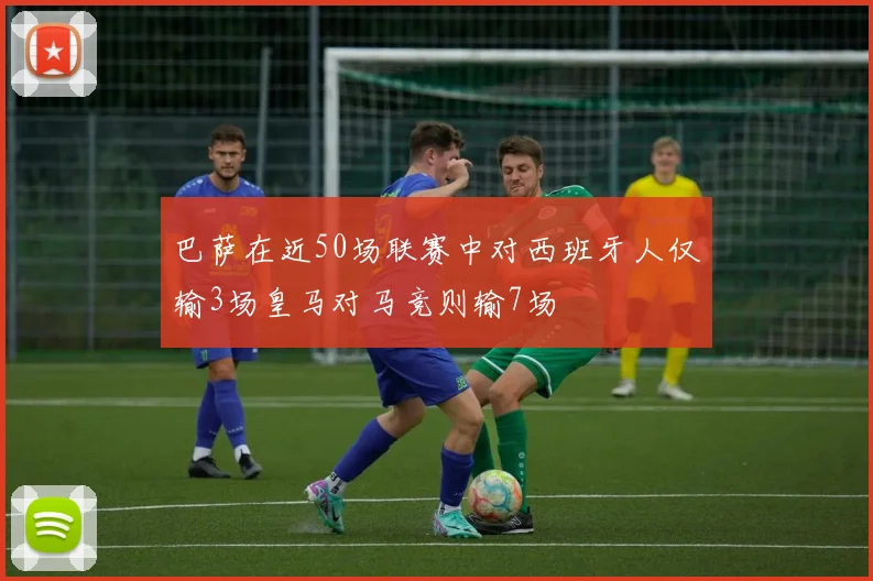 巴萨在近50场联赛中对西班牙人仅输3场皇马对马竞则输7场