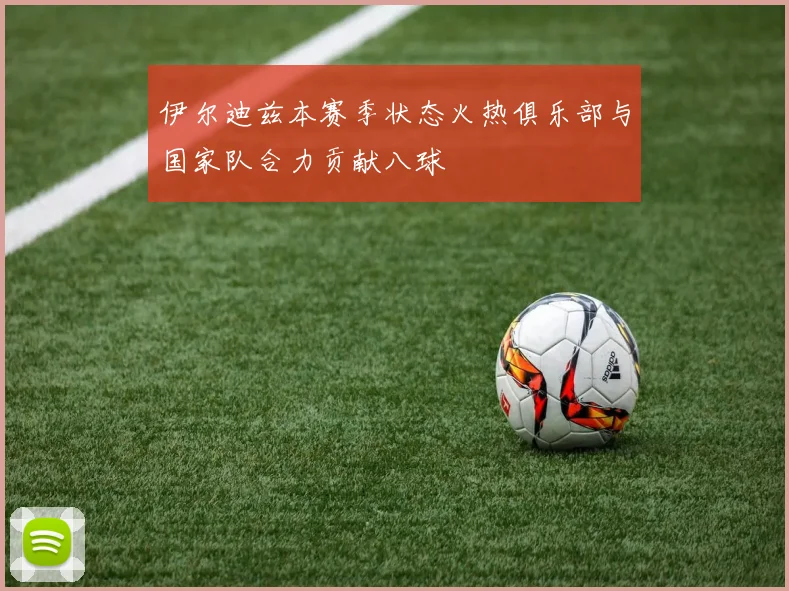 伊尔迪兹本赛季状态火热俱乐部与国家队合力贡献八球
