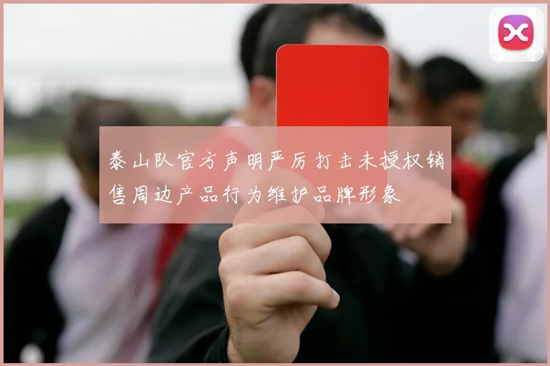 泰山队官方声明严厉打击未授权销售周边产品行为维护品牌形象