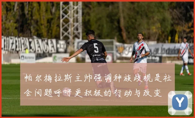 帕尔梅拉斯主帅强调种族歧视是社会问题呼吁更积极的行动与改变