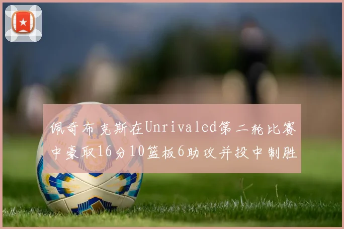 佩奇布克斯在Unrivaled第二轮比赛中豪取16分10篮板6助攻并投中制胜球