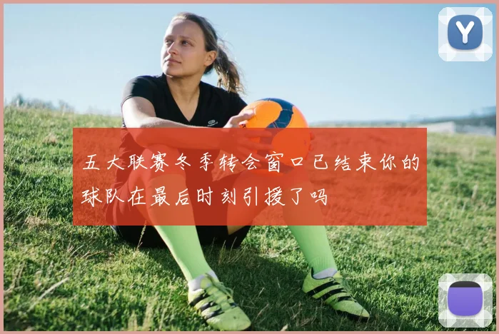 五大联赛冬季转会窗口已结束你的球队在最后时刻引援了吗