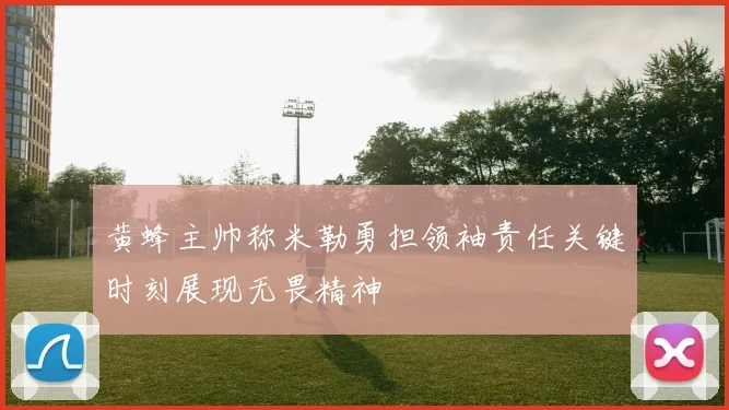 黄蜂主帅称米勒勇担领袖责任关键时刻展现无畏精神