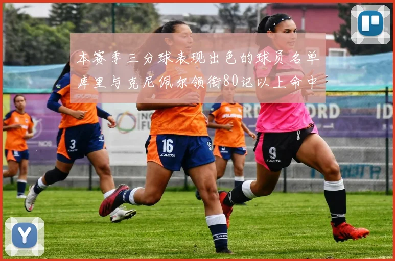 本赛季三分球表现出色的球员名单库里与克尼佩尔领衔80记以上命中率超40